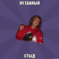 ну ебаный стыд