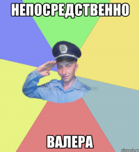 непосредственно валера
