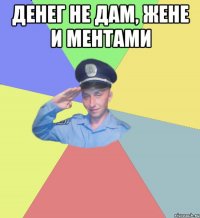 Денег не дам, жене и ментами 