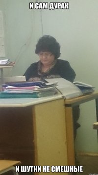 И сам дурак И шутки не смешные