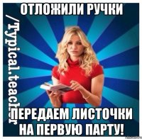 Отложили ручки Передаем листочки на первую парту!