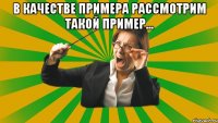 В качестве примера рассмотрим такой пример... 