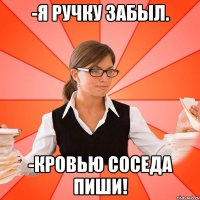 -Я ручку забыл. -Кровью соседа пиши!