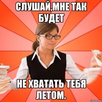 Слушай,мне так будет не хватать тебя летом.