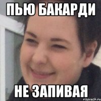 Пью бакарди Не запивая