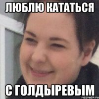 Люблю кататься С голдыревым