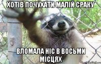 хотів почухати малій сраку вломала ніс в восьми місцях