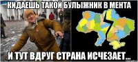 кидаешь такой булыжник в мента и тут вдруг страна исчезает...