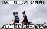 НА УИКЕНД ДОСТИГАТОРОВ! 28 марта, 9142204757