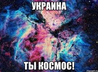 Украина Ты КОСМОС!