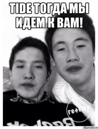 Tide Тогда мы идем к вам! 