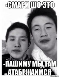 -смари шо это -пашиму мы там атабржаимся