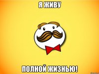 я живу полной жизнью!