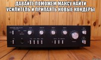 Давайте поможем Максу найти усилитель и припаять новые кондеры 