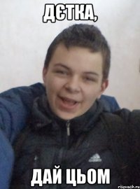дєтка, дай цьом