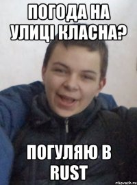 погода на улиці класна? погуляю в rust