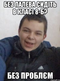 без палева сидіть в класі 8-Б? без проблєм
