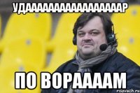 Удааааааааааааааааар ПО ВОРААААМ