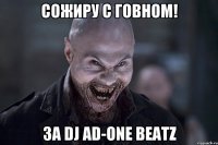 СОЖИРУ С ГОВНОМ! ЗА DJ AD-ONE BEATZ