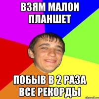 Взям малои планшет побыв в 2 раза все рекорды