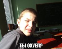  Ты охуел?