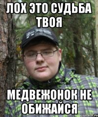 лох это судьба твоя медвежонок не обижайся