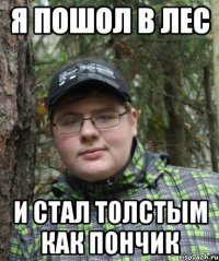 я пошол в лес и стал толстым как пончик