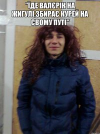 "Їде Валєрік на жигулі,збирає курей на свому путі" 
