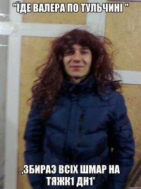 "їде валера по тульчині " ,збираэ всіх шмар на тяжк1 дн1'