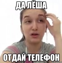 да Лёша отдай телефон