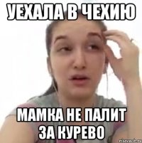 уехала в Чехию мамка не палит за курево