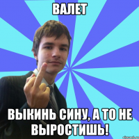 ВАЛЕТ Выкинь сину, а то не выростишь!