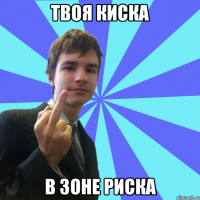 твоя киска в зоне риска