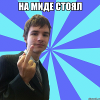 на миде стоял 