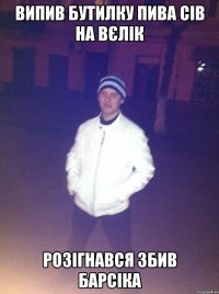 ВИПИВ БУТИЛКУ ПИВА СІВ НА ВЄЛІК РОЗІГНАВСЯ ЗБИВ БАРСІКА