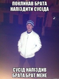 покликав брата напіздити сусіда сусід напіздив брата,брат мене