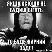 якщо ксюша не будиш бігать то буде жирний зад!!!