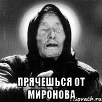  прячешься от миронова