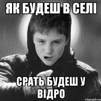 Як будеш в селі срать будеш у відро