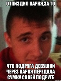 Отпиздил парня,за то Что подруга девушки через парня передала сумку своей подруге