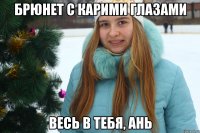 Брюнет с карими глазами Весь в тебя, Ань