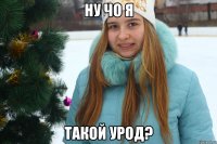Ну чо я такой урод?