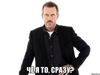  Че я то, сразу?