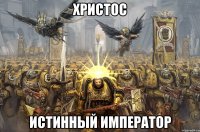 ХРИСТОС ИСТИННЫЙ ИМПЕРАТОР