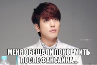  Меня обещали покормить после фансайна...