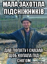 мала захотіла підсніжників дав лопату і сказав щоб копала під снігом