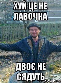 Хуй це не лавочка двоє не сядуть