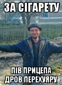 за сігарету пів прицепа дров перехуяру