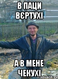 в паци вєртухі а в мене чекухі