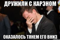 ДРУЖИЛИ С КАРЭНОМ ОКАЗАЛОСЬ ТЯНЕМ ЕГО ВНИЗ